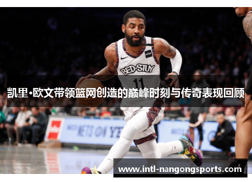 凯里·欧文带领篮网创造的巅峰时刻与传奇表现回顾