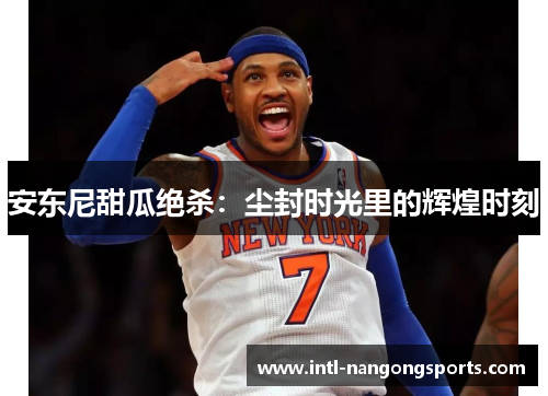 安东尼甜瓜绝杀:尘封时光里的辉煌时刻