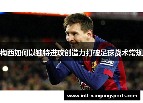 梅西如何以独特进攻创造力打破足球战术常规