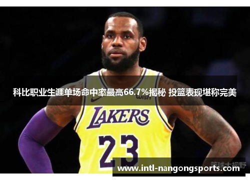 科比职业生涯单场命中率最高66.7%揭秘 投篮表现堪称完美