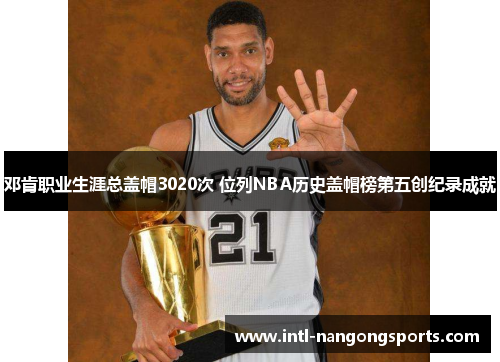 邓肯职业生涯总盖帽3020次 位列NBA历史盖帽榜第五创纪录成就