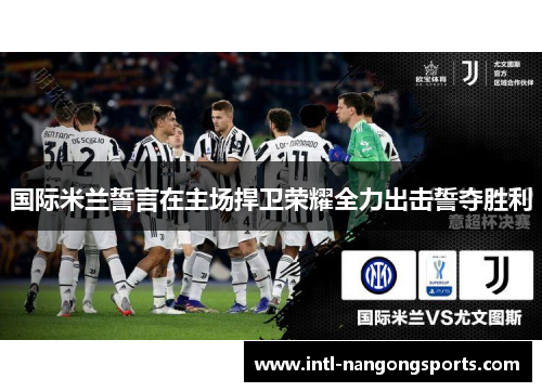 国际米兰誓言在主场捍卫荣耀全力出击誓夺胜利