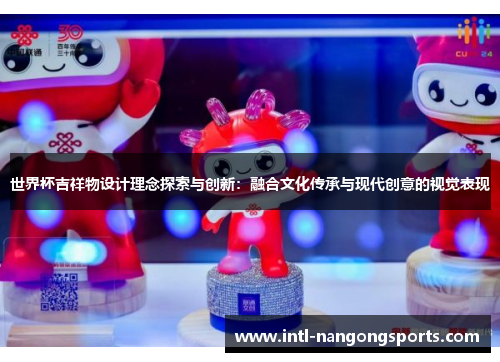 世界杯吉祥物设计理念探索与创新:融合文化传承与现代创意的视觉表现