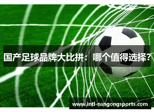 国产足球品牌大比拼:哪个值得选择?