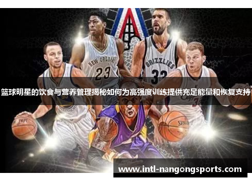 篮球明星的饮食与营养管理揭秘如何为高强度训练提供充足能量和恢复支持