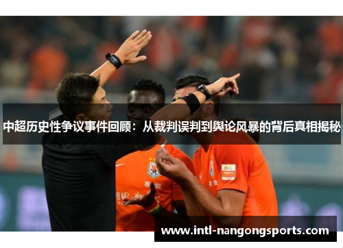 中超历史性争议事件回顾:从裁判误判到舆论风暴的背后真相揭秘