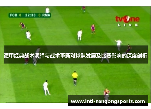 德甲经典战术演绎与战术革新对球队发展及比赛影响的深度剖析