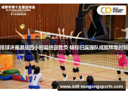 排球决赛激战四小时最终定胜负 锦标归属强队成就辉煌时刻