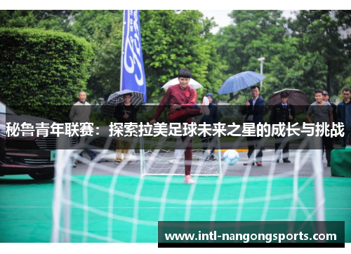 秘鲁青年联赛：探索拉美足球未来之星的成长与挑战
