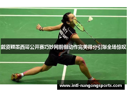 戴资颖墨西哥公开赛巧妙网前假动作完美得分引爆全场惊叹
