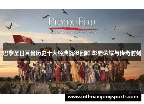 巴黎圣日耳曼历史十大经典战役回顾 彰显荣耀与传奇时刻