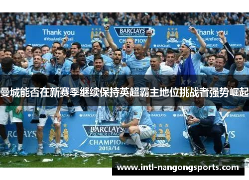曼城能否在新赛季继续保持英超霸主地位挑战者强势崛起