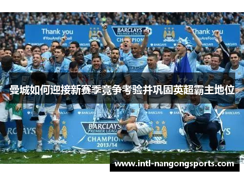 曼城如何迎接新赛季竞争考验并巩固英超霸主地位