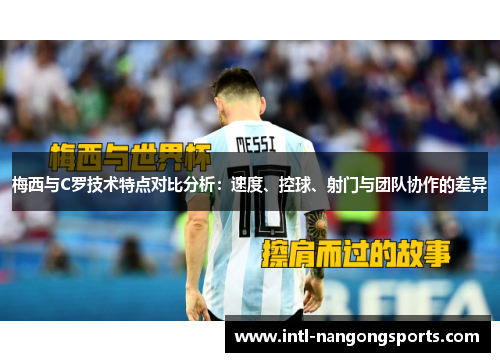 梅西与C罗技术特点对比分析：速度、控球、射门与团队协作的差异