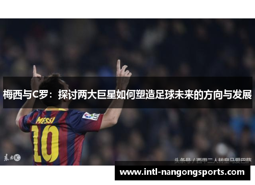 梅西与C罗：探讨两大巨星如何塑造足球未来的方向与发展
