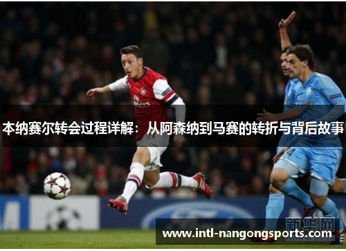 本纳赛尔转会过程详解：从阿森纳到马赛的转折与背后故事
