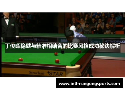 丁俊晖稳健与精准相结合的比赛风格成功秘诀解析