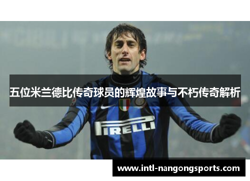 五位米兰德比传奇球员的辉煌故事与不朽传奇解析