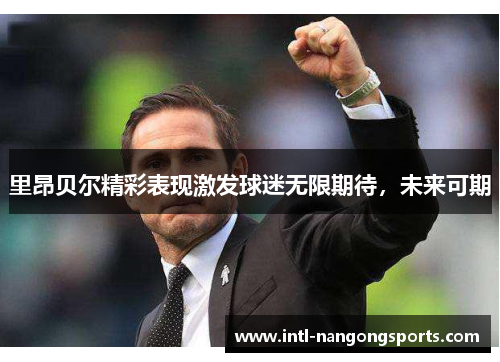 里昂贝尔精彩表现激发球迷无限期待,未来可期