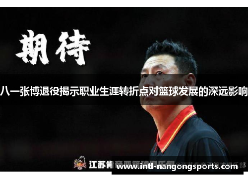 八一张博退役揭示职业生涯转折点对篮球发展的深远影响