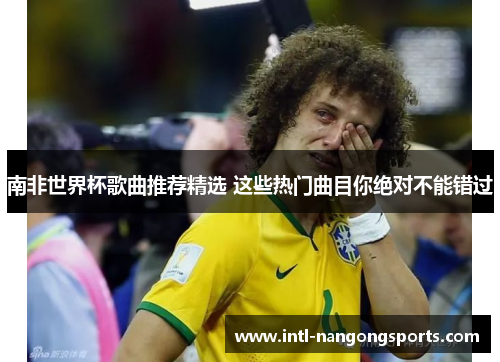南非世界杯歌曲推荐精选 这些热门曲目你绝对不能错过