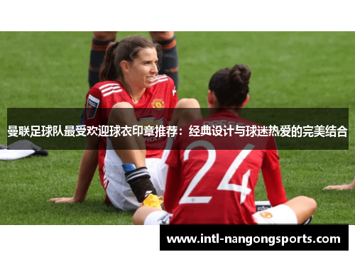 曼联足球队最受欢迎球衣印章推荐：经典设计与球迷热爱的完美结合