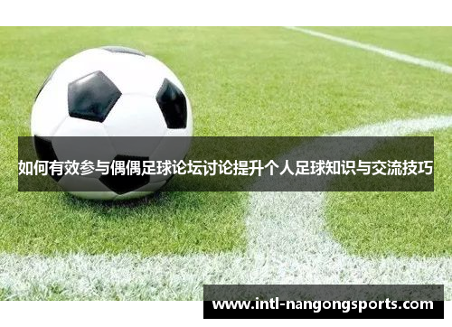 如何有效参与偶偶足球论坛讨论提升个人足球知识与交流技巧