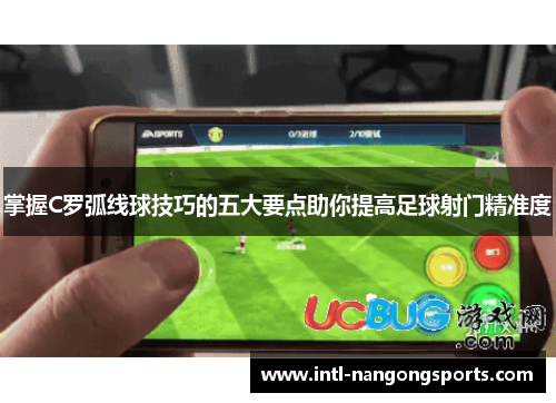 掌握C罗弧线球技巧的五大要点助你提高足球射门精准度