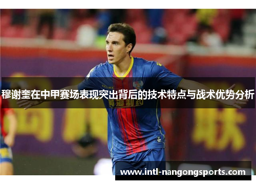 穆谢奎在中甲赛场表现突出背后的技术特点与战术优势分析