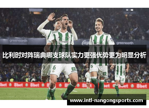 比利时对阵瑞典哪支球队实力更强优势更为明显分析