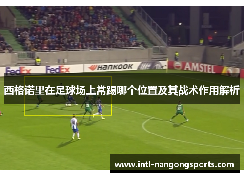 西格诺里在足球场上常踢哪个位置及其战术作用解析
