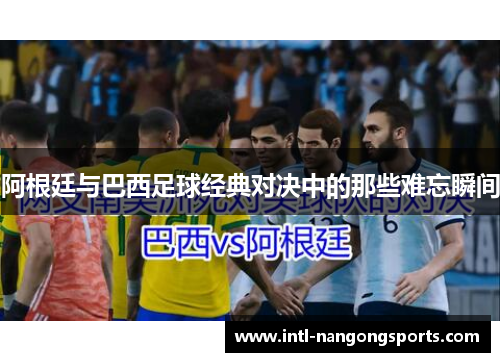 阿根廷与巴西足球经典对决中的那些难忘瞬间