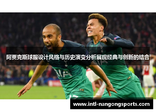 阿贾克斯球服设计风格与历史演变分析展现经典与创新的结合