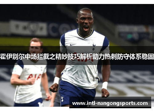 霍伊别尔中场拦截之精妙技巧解析助力热刺防守体系稳固
