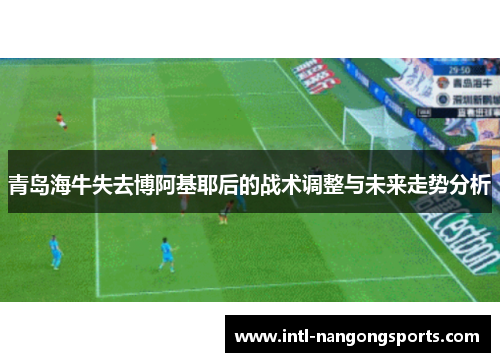 青岛海牛失去博阿基耶后的战术调整与未来走势分析